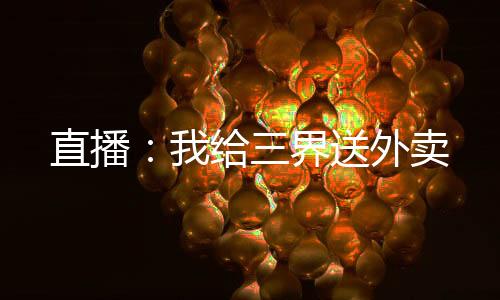 直播：我給三界送外賣