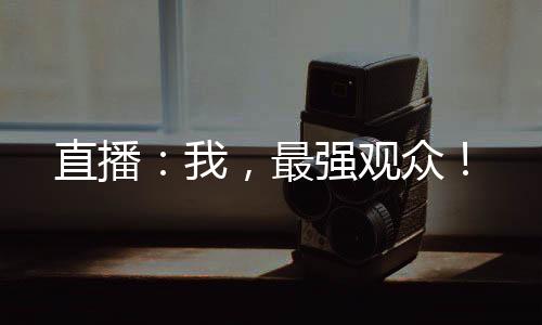 直播：我，最強(qiáng)觀眾！