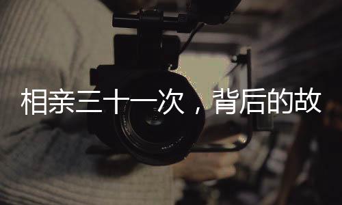 相親三十一次，背后的故事與思考