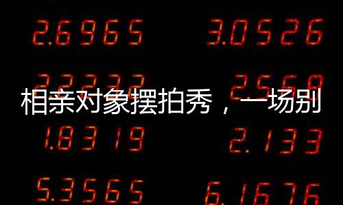 相親對(duì)象擺拍秀，一場別樣的浪漫邂逅