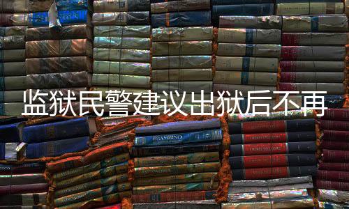 監(jiān)獄民警建議出獄后不再聯(lián)系，深層次分析與探討
