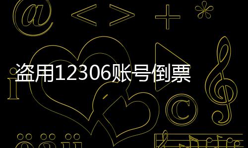 盜用12306賬號倒票行為曝光，警示網(wǎng)絡(luò)安全的警鐘再次敲響