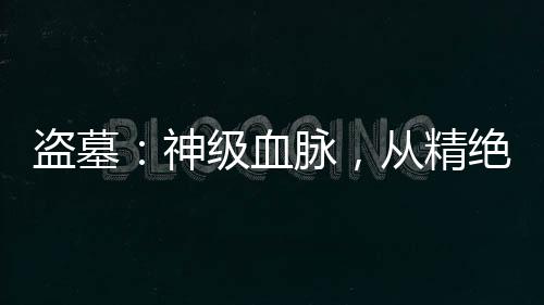 盜墓：神級血脈，從精絕古城開始
