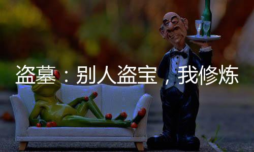 盜墓：別人盜寶，我修煉！