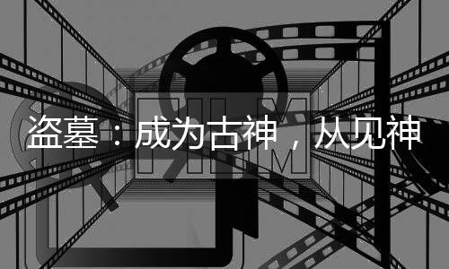 盜墓：成為古神，從見神不壞開始
