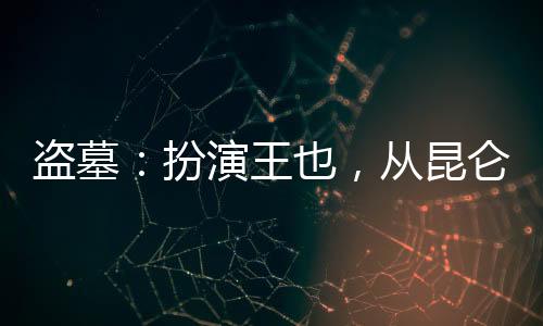 盜墓：扮演王也，從昆侖神宮開始