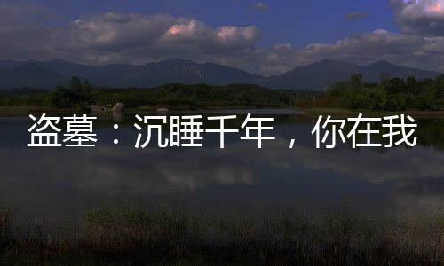盜墓：沉睡千年，你在我棺口擺蠟