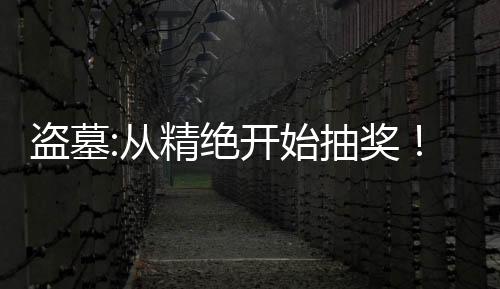 盜墓:從精絕開始抽獎(jiǎng)！