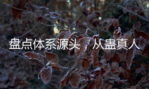 盤點體系源頭，從蠱真人到紅毛東