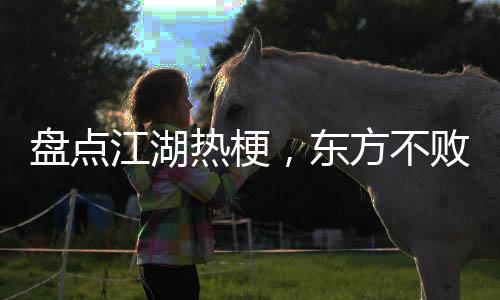 盤點(diǎn)江湖熱梗，東方不敗求我住嘴