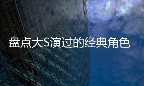 盤點大S演過的經(jīng)典角色