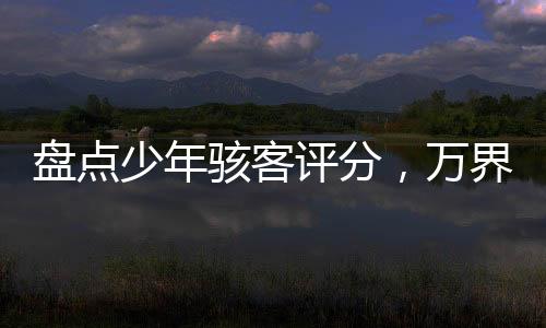 盤(pán)點(diǎn)少年駭客評(píng)分，萬(wàn)界破防了！