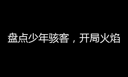 盤點少年駭客，開局火焰人燒山！