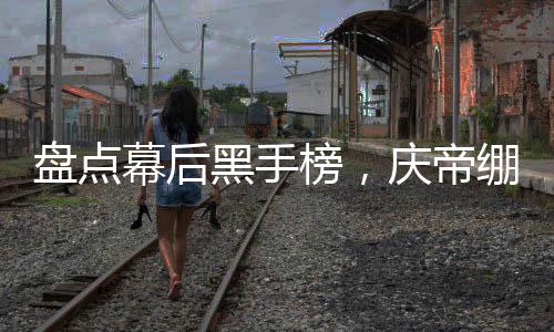 盤(pán)點(diǎn)幕后黑手榜，慶帝繃不住了！