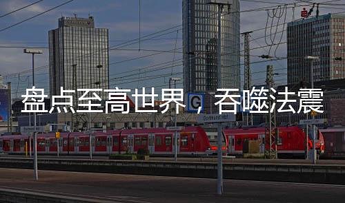 盤點(diǎn)至高世界，吞噬法震撼星神