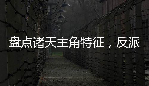 盤點(diǎn)諸天主角特征，反派們嚇傻了