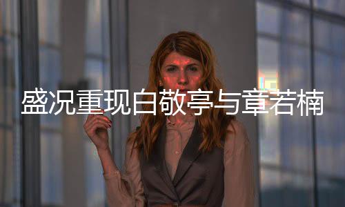 盛況重現(xiàn)白敬亭與章若楠合作跳Trouble Maker，舞出青春魅力！