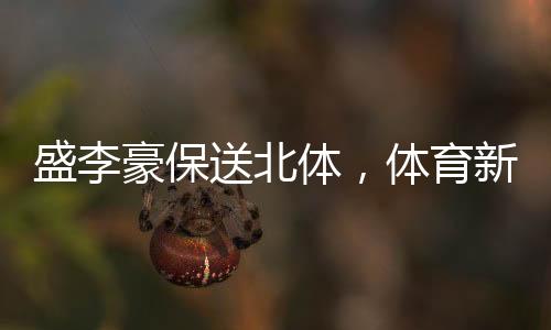 盛李豪保送北體，體育新星閃耀校園
