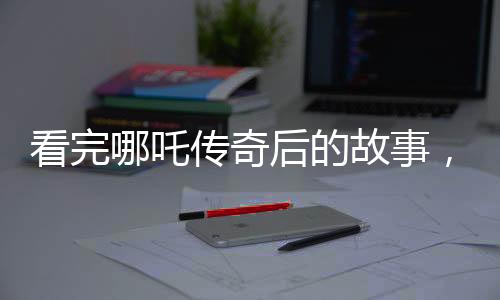 看完哪吒傳奇后的故事，轉變的瞬間——一道廢棄小碗所訴的情感波折