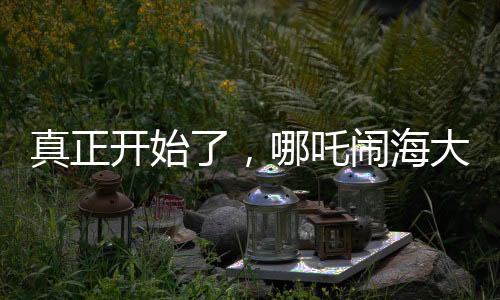 真正開(kāi)始了，哪吒鬧海大揭秘