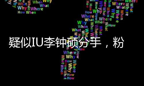 疑似IU李鐘碩分手，粉絲心碎時(shí)刻還是愛情轉(zhuǎn)折期？