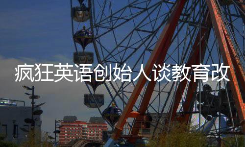 瘋狂英語創(chuàng)始人談教育改革，高中不應(yīng)設(shè)置雙休日