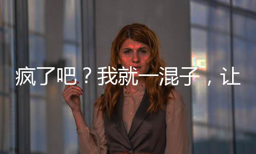 瘋了吧？我就一混子，讓我當(dāng)校長