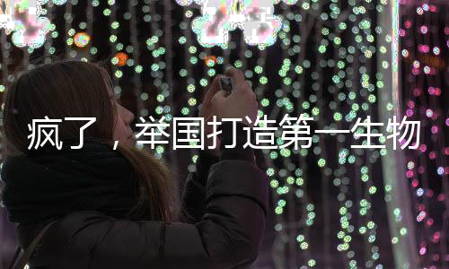 瘋了，舉國打造第一生物文明