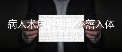 病人術(shù)后針頭意外落入體內(nèi)事件曝光，醫(yī)院安全與醫(yī)療質(zhì)量再引關(guān)注