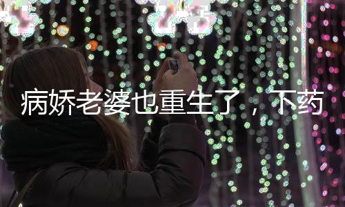 病嬌老婆也重生了，下藥逼我領(lǐng)證