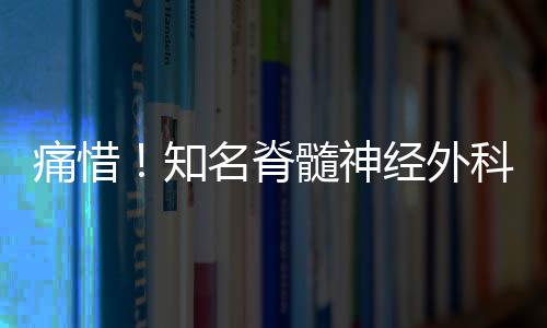 痛惜！知名脊髓神經(jīng)外科專家修波逝世