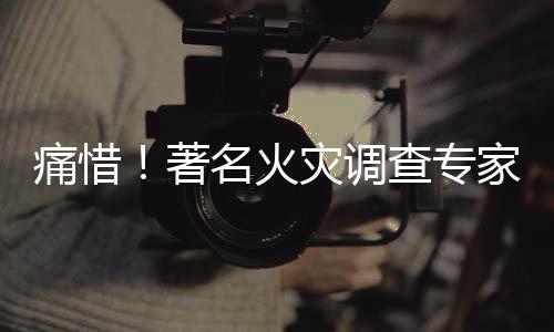 痛惜！著名火災(zāi)調(diào)查專家李建林逝世