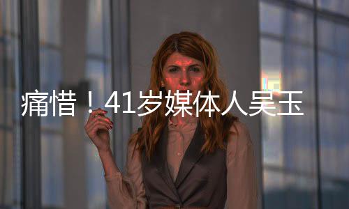 痛惜！41歲媒體人吳玉燕因嚴(yán)重流感離世