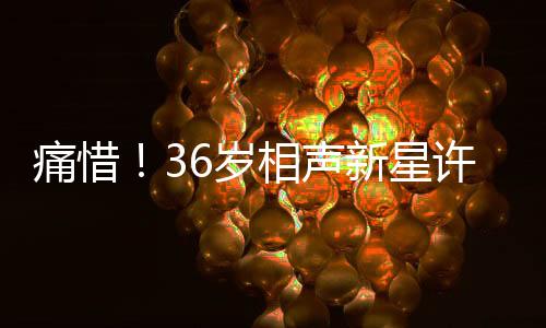 痛惜！36歲相聲新星許兆呈離世，世間再無(wú)他的笑聲