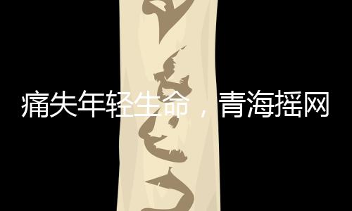 痛失年輕生命，青海搖網(wǎng)紅阿浩因肝癌離世