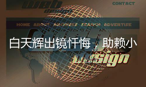 白天輝出鏡懺悔，助賴小民完成項(xiàng)目?jī)?nèi)幕