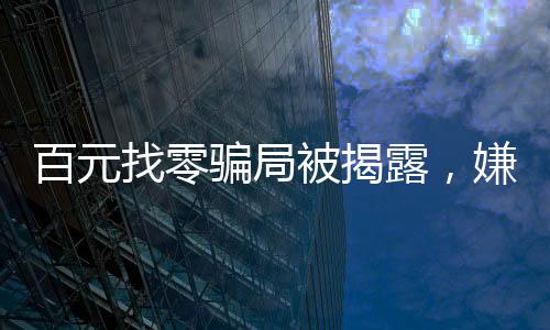 百元找零騙局被揭露，嫌疑人作案遭抓捕