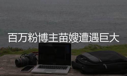 百萬粉博主苗嫂遭遇巨大悲痛，小兒子因病離世
