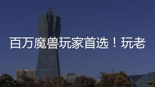百萬魔獸玩家首選！玩老圖就來KK官方對戰(zhàn)平臺！