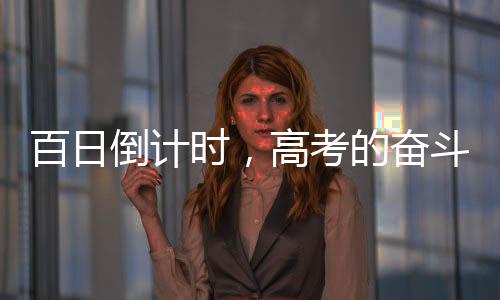 百日倒計時，高考的奮斗篇章正式翻開——向夢想的序曲致序之百日備考專題