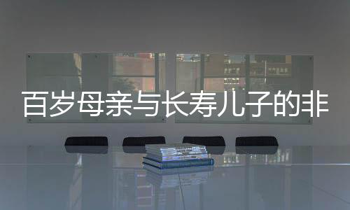 百歲母親與長壽兒子的非凡人生，跨越世紀的親情故事