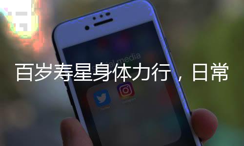 百歲壽星身體力行，日常遛彎依舊精力旺盛，這位百歲老太仍自主料理家務(wù)引人稱贊