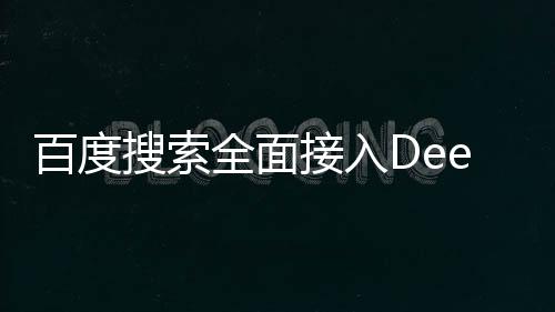 百度搜索全面接入DeepSeek，引領(lǐng)搜索引擎新紀(jì)元