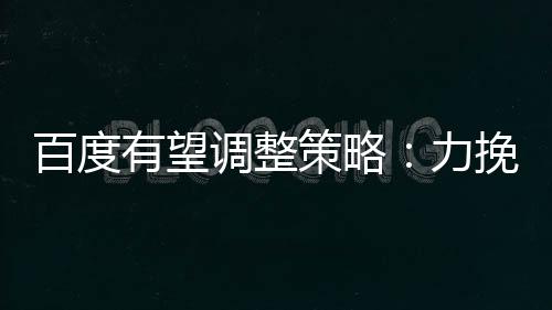 百度有望調(diào)整策略：力挽蘋果超百億美元大單