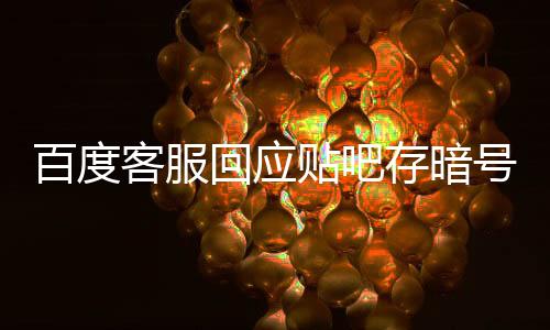 百度客服回應(yīng)貼吧存暗號色情交易：遇到不想看的可以點不看