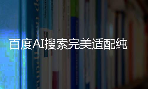 百度AI搜索完美適配純血鴻蒙，開啟智能新紀(jì)元