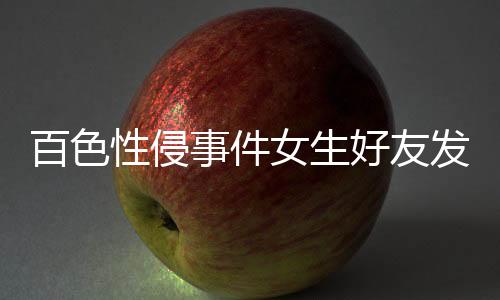 百色性侵事件女生好友發(fā)聲，揭示事件背后的真相與呼喚正義之光