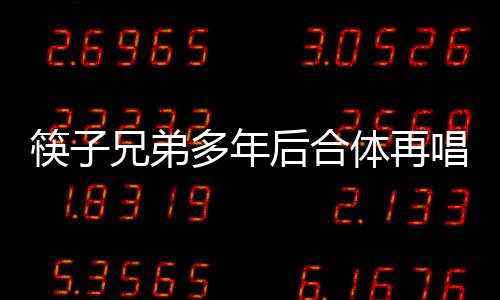 筷子兄弟多年后合體再唱老男孩，回憶與感動交織的音樂盛宴