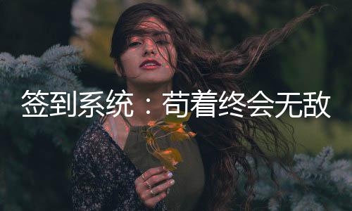 簽到系統(tǒng)：茍著終會(huì)無敵！