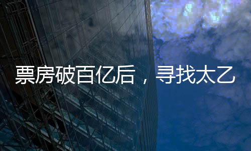 票房破百億后，尋找太乙真人的奇幻之旅